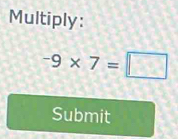 Multiply:
-9* 7=□
Submit