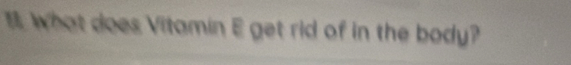 What does Vitamin E get rid of in the body?