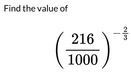 Find the value of
( 216/1000 )^- 2/3 