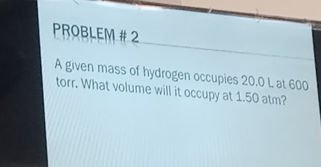 Solved: PROBLEM # 2 A given mass of hydrogen occupies 20.0 L at 600 ...