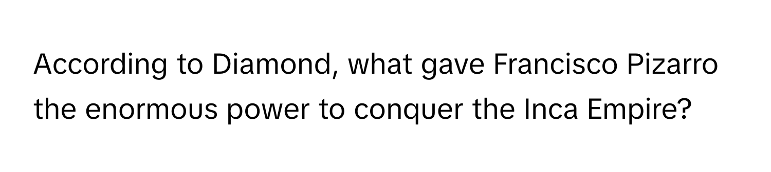 According to Diamond, what gave Francisco Pizarro the enormous power to conquer the Inca Empire?