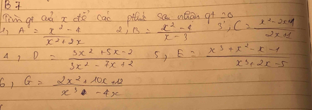 Tim gr ad x de cal pifue sau aQān g+ 20 
Le) A^2= (x^2-4)/x^2+2x  2,B= (x^2-4)/x-3  3^(,=1)-frac x^(-2x+2* 1)2x+2+1
A,D= (3x^2+5x-2)/3x^2-7x+2 , E= (x^3+x^2-x-1)/x^3+2x-5 
6, G= (2x^2+10x+12)/x^3-4x 