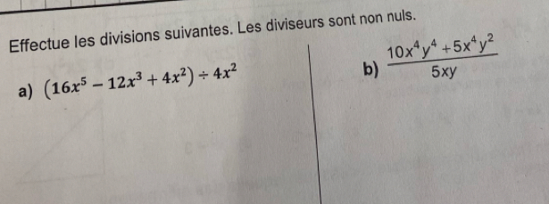 Effectue les divisions suivantes. Les diviseurs sont non nuls. 
a) (16x^5-12x^3+4x^2)/ 4x^2
b)  (10x^4y^4+5x^4y^2)/5xy 