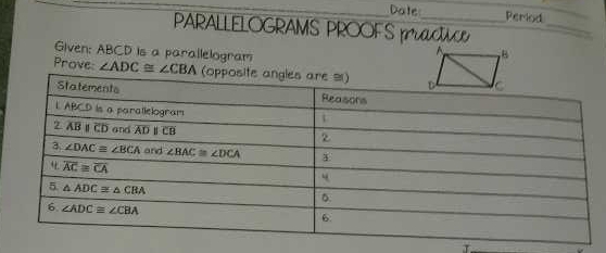 Date Period
PARALLELOGRAMS PROOFS p_
_
Given: ABCD is a parallelogram
Prove: ∠ ADC≌ ∠ CBA
J.