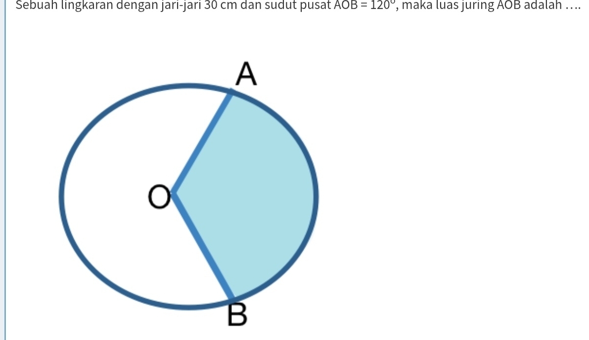 Sebuah lingkaran dengan jari-jari 30 cm dan sudut pusat AO B=120° , maka luas juring AOB adalah …..