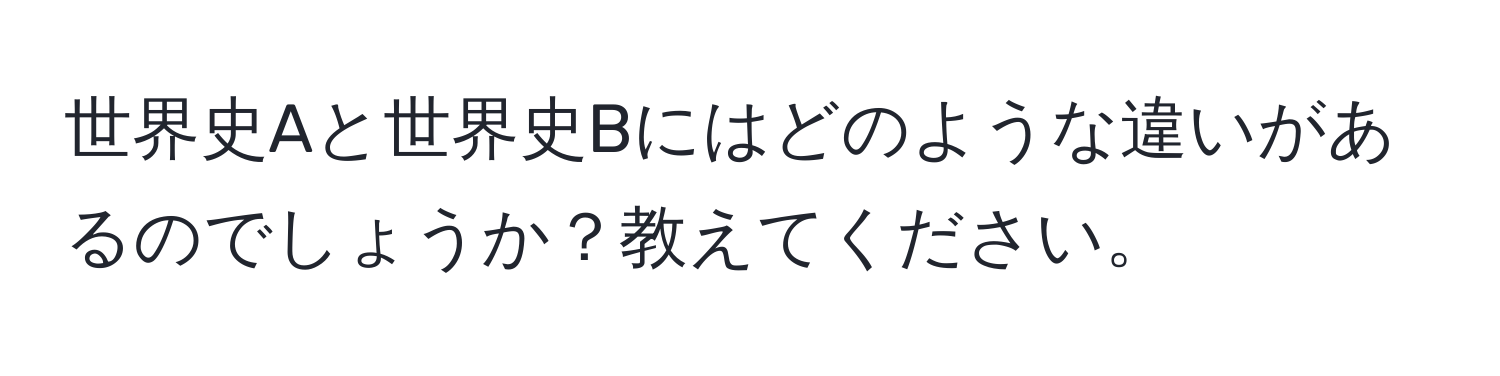 世界史Aと世界史Bにはどのような違いがあるのでしょうか？教えてください。