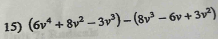 (6v^4+8v^2-3v^3)-(8v^3-6v+3v^2)