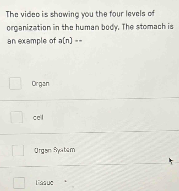 The video is showing you the four levels of
organization in the human body. The stomach is
an example of a(n)--
Organ
cell
Organ System
tissue