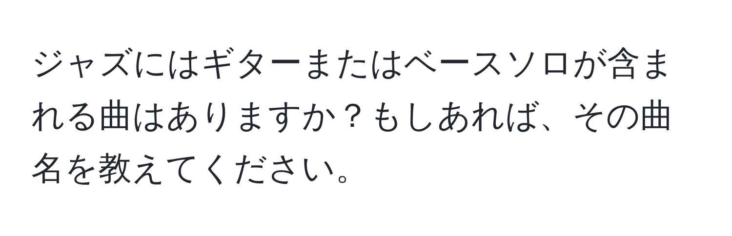 ジャズにはギターまたはベースソロが含まれる曲はありますか？もしあれば、その曲名を教えてください。