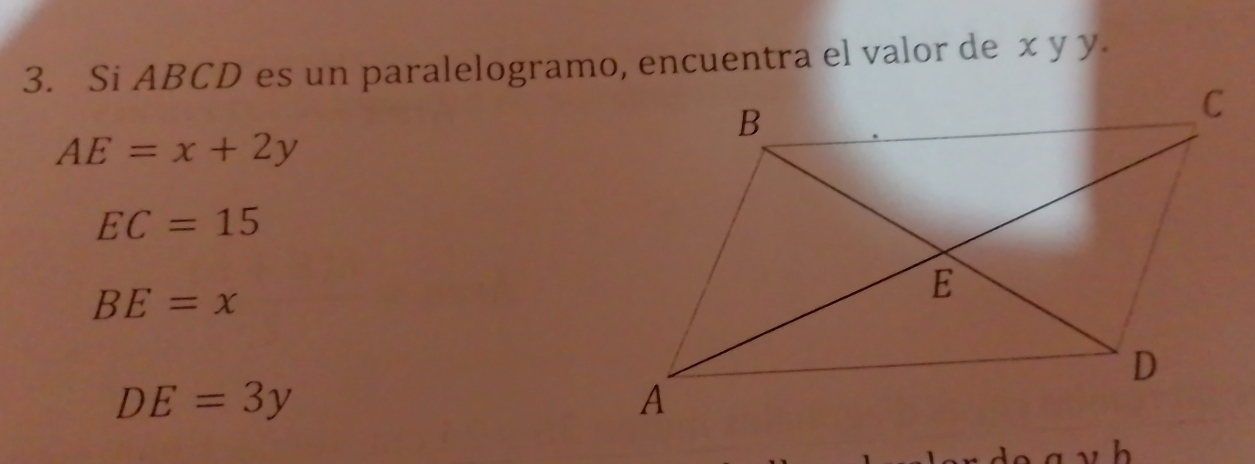 Si ABCD es un paralelogramo, encuentra el valor de x y y.
AE=x+2y
EC=15
BE=x
DE=3y