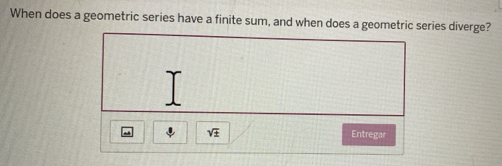 When does a geometric series have a finite sum, and when does a geometric series diverge?
sqrt(± ) Entregar