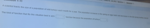 A scientist tracks the size of a population of wild turkeys each month for a year. The population incneses in the lgnng i eggches i movesein t srepuny e 
The kind of function that fts this siluation best is aon) □ function because the populsaition of turkien □°