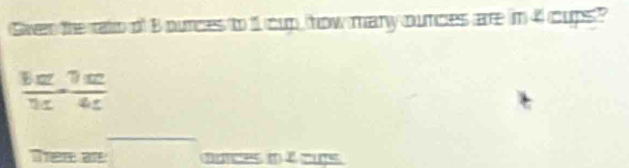 Gven the rato of 8 ounces to 11 cup how mary ounces are in 4 cups?
 bc/u ·  7c/4c 
Thee at □ hatces in 2 cups