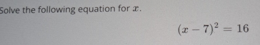 Solve the following equation for x.
(x-7)^2=16