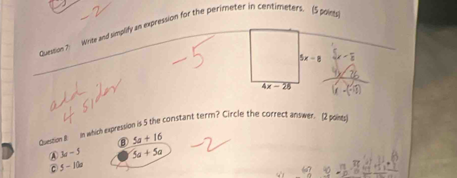 Write and simplify an expression for the perimeter in centimeters. (5 points)
5x-8
overline 4x-28
Question B: In which expression is 5 the constant term? Circle the correct answer. (2 points)
⑧ 5a+16
A 3a-5 5a+5a
C 5-10a