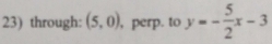 through: (5,0) , perp. to y=- 5/2 x-3