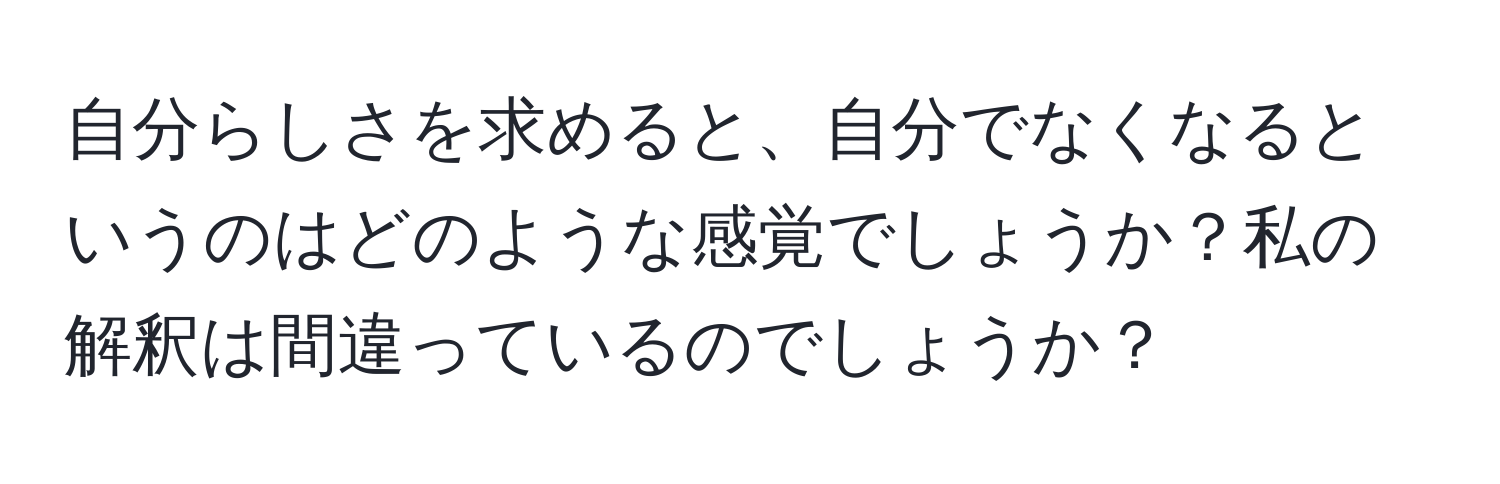 自分らしさを求めると、自分でなくなるというのはどのような感覚でしょうか？私の解釈は間違っているのでしょうか？