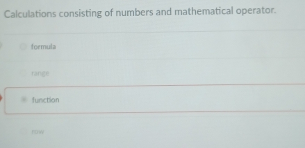 Calculations consisting of numbers and mathematical operator.
formula
range
function
row