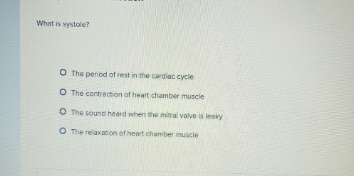 What is systole?
The period of rest in the cardiac cycle
The contraction of heart chamber muscle
The sound heard when the mitral valve is leaky
The relaxation of heart chamber muscle