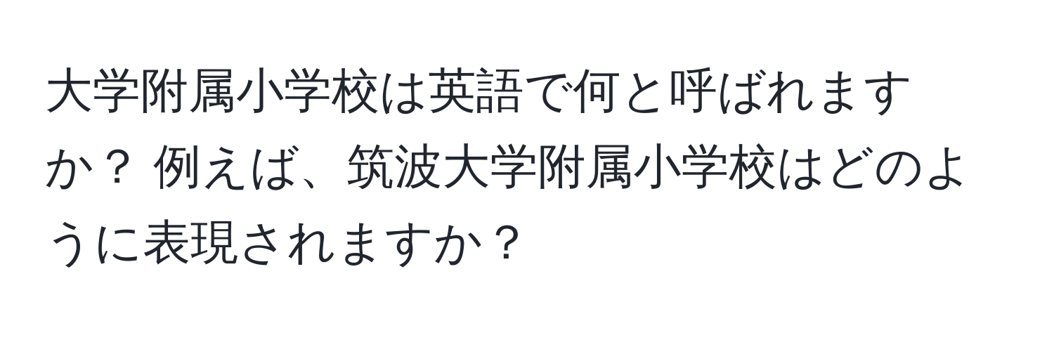 大学附属小学校は英語で何と呼ばれますか？ 例えば、筑波大学附属小学校はどのように表現されますか？