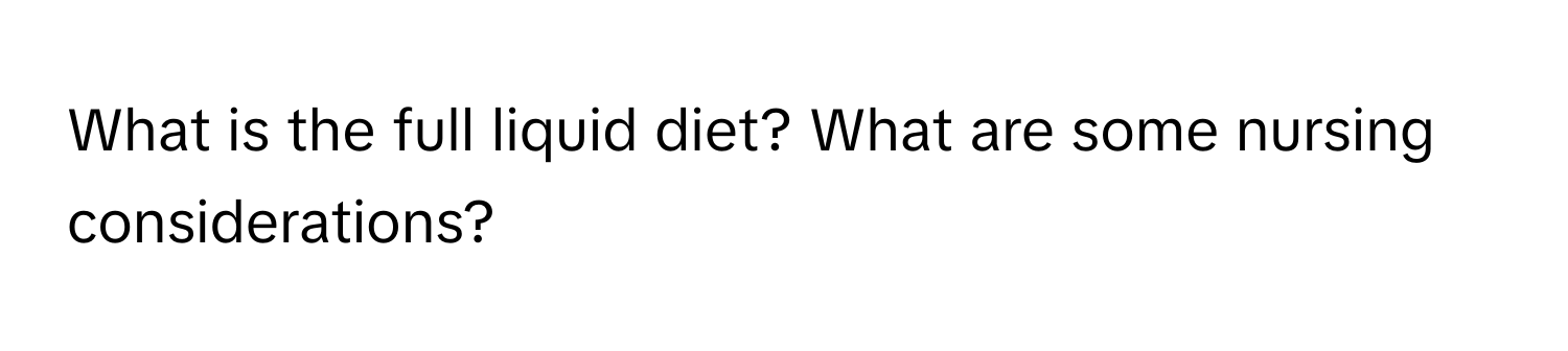 What is the full liquid diet? What are some nursing considerations?