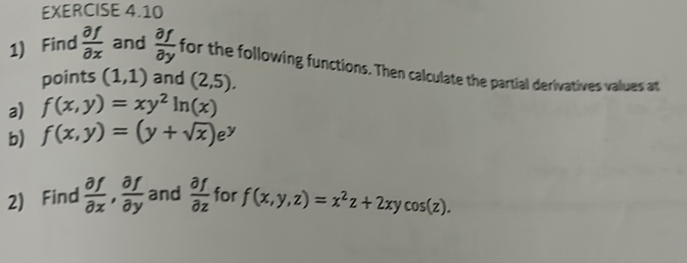 Find  partial f/partial x  and  partial f/partial y  for the following functions. Then calculate the partial derivatives values at 
points (1,1) and (2,5). 
a) f(x,y)=xy^2ln (x)
b) f(x,y)=(y+sqrt(x))e^y
2) Find  partial f/partial x ,  partial f/partial y  and  partial f/partial z  for f(x,y,z)=x^2z+2xycos (z).