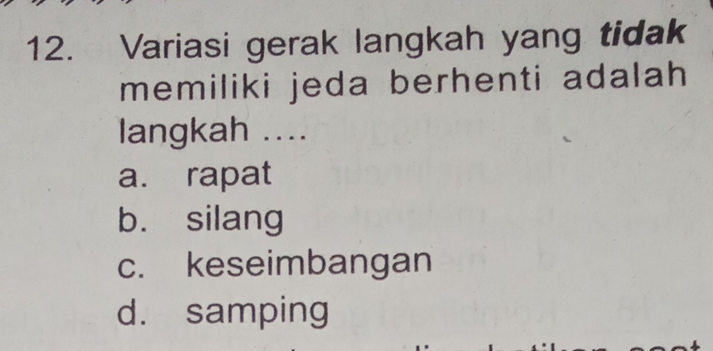 Variasi gerak langkah yang tidak
memiliki jeda berhenti adalah 
langkah ....
a. rapat
b. silang
c. keseimbangan
d. samping