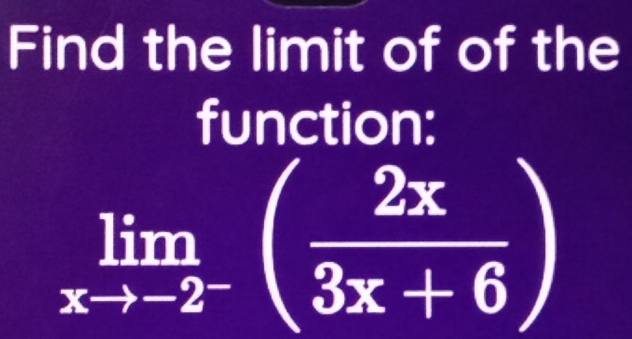 Find the limit of of the 
function:
limlimits _xto -2^-( 2x/3x+6 )