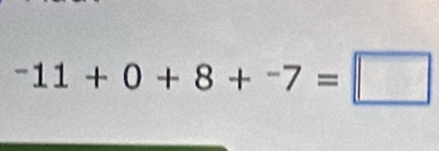 ^-11+0+8+^-7=□