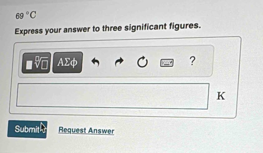 69°C
Express your answer to three significant figures.
sqrt[□](□ ) AΣφ ? 
K 
Submit Request Answer