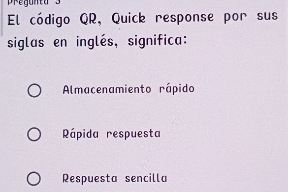 pregunta 3
El código QR, Quick response por sus
siglas en inglés, significa:
Almacenamiento rápido
Rápida respuesta
Respuesta sencilla