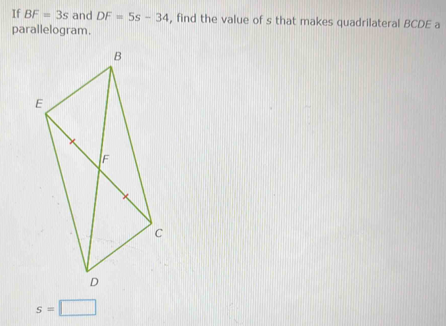 If BF=3s and DF=5s-34 , find the value of s that makes quadrilateral BCDE a 
parallelogram.
s=□