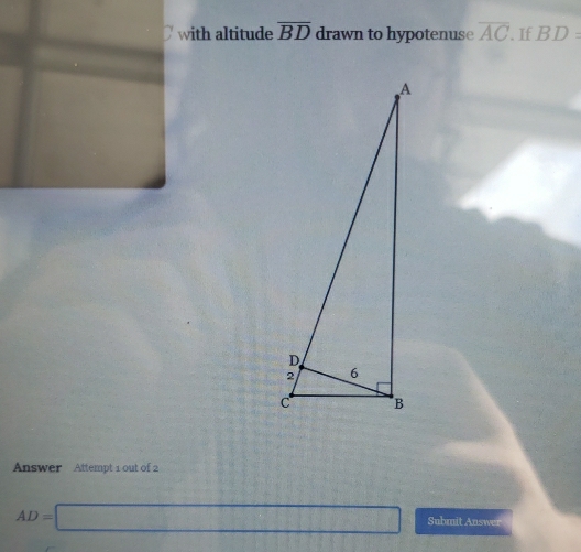 with altitude overline BD drawn to hypotenuse overline AC. If BD=
Answer Attempt 1 out of 2
AD=□ Submit Answer