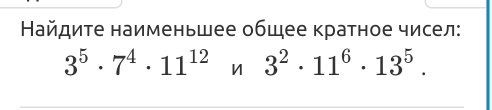 Найдите наименьшее общее кратное чисел:
3^5· 7^4· 11^(12) n3^2· 11^6· 13^5.