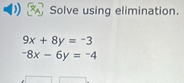 Solve using elimination.
9x+8y=-3
-8x-6y=-4