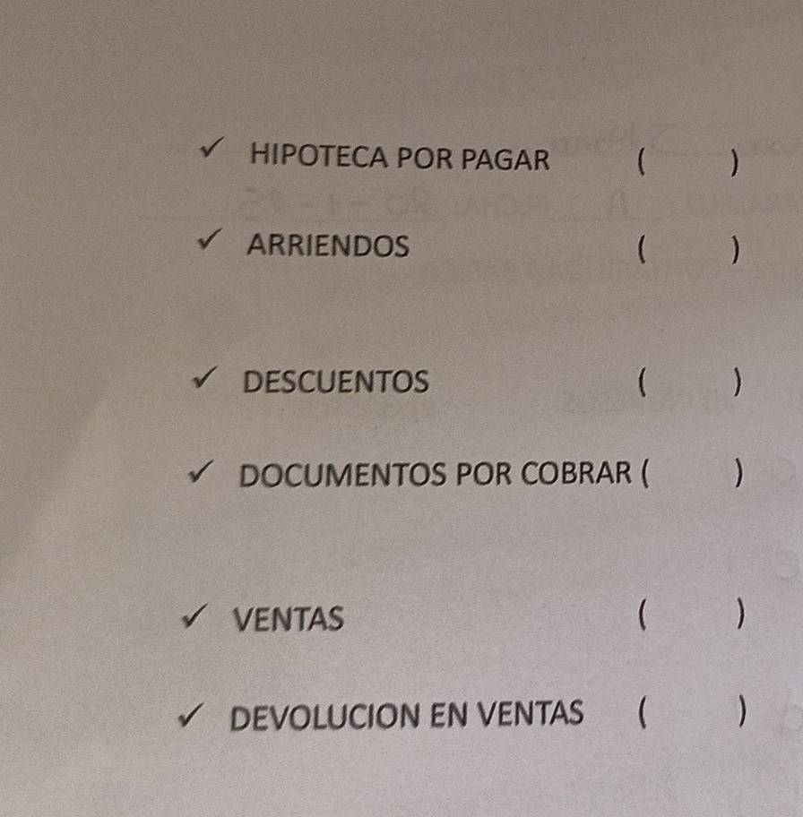 HIPOTECA POR PAGAR ( ) 
ARRIENDOS ( ) 
DESCUENTOS ( ) 
DOCUMENTOS POR COBRAR ( ) 
VENTAS  ) 
DEVOLUCION EN VENTAS  )