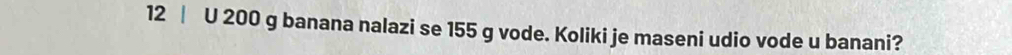200 g banana nalazi se 155 g vode. Koliki je maseni udio vode u banani?