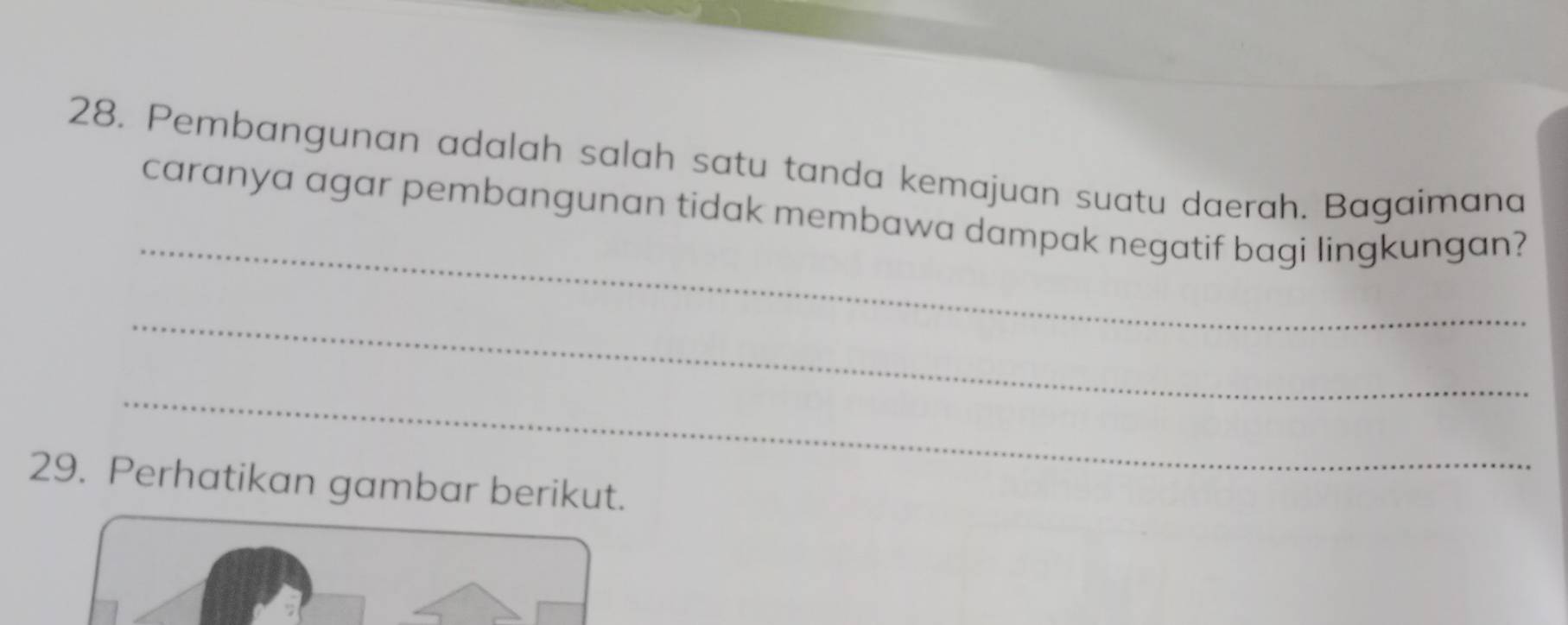 Pembangunan adalah salah satu tanda kemajuan suatu daerah. Bagaimana 
_ 
caranya agar pembangunan tidak membawa dampak negatif bagi lingkungan? 
_ 
_ 
29. Perhatikan gambar berikut.