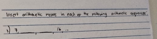 Insert arithmetic means in each of the Following arithmetic sequences. 
_T _ 16, . .