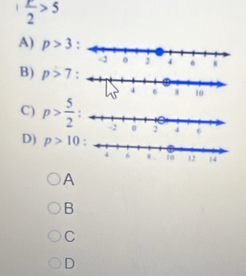 1  r/2 >5
A) p>3
B) p>7
C) p> 5/2 
D) p>10
A
B
C
D