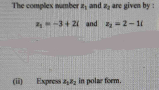 The complex number z_1 and z_2 are given by :
z_1=-3+2i and z_2=2-1i
(ii) Express z_1z_2 in polar form.