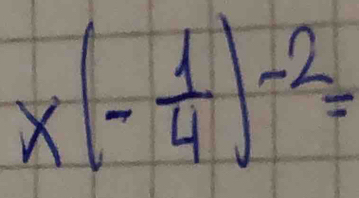 x(- 1/4 )^-2=