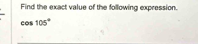 Find the exact value of the following expression.
cos 105°