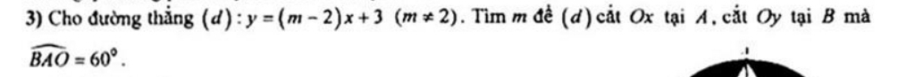 Cho đường thắng (d) : y=(m-2)x+3(m!= 2). Tim m đề (d)cắt Ox tại A, cắt Oy tại B mà
widehat BAO=60°.