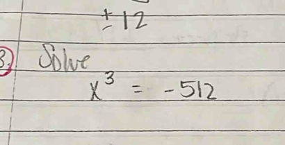 pm 12 
③ Solve
x^3=-512