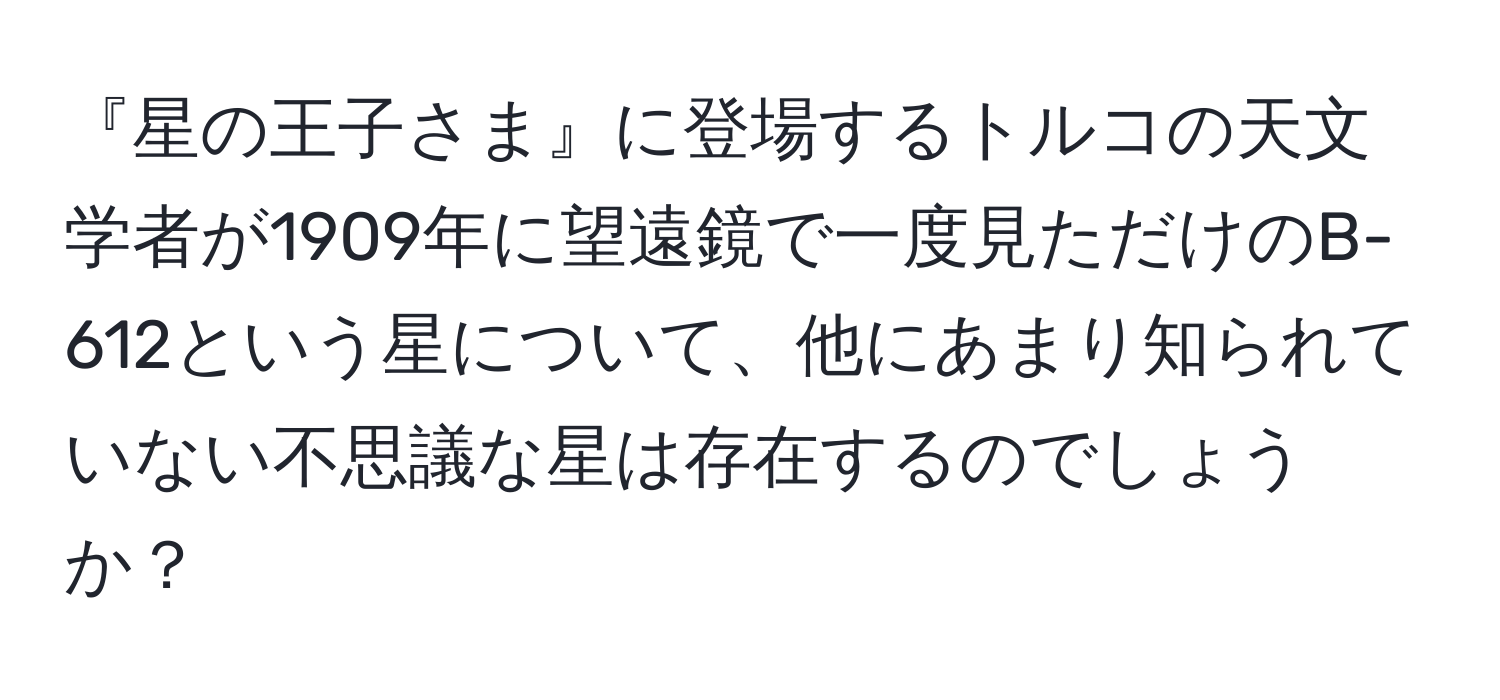 『星の王子さま』に登場するトルコの天文学者が1909年に望遠鏡で一度見ただけのB-612という星について、他にあまり知られていない不思議な星は存在するのでしょうか？