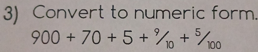 Convert to numeric form.
900+70+5+^9/_10+^5/_100