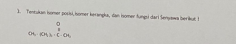 Tentukan isomer posisi,isomer kerangka, dan isomer fungsi dari Šenyawa berikut !
beginarrayr O CH_3-(CH_2)_3· C-CH_3endarray
