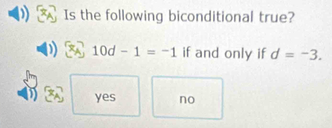 Is the following biconditional true?
10d-1=-1 if and only if d=-3.
yes no