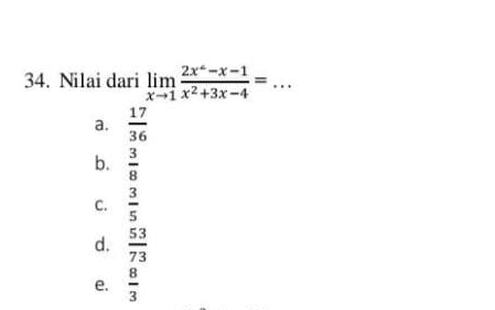 Nilai dari limlimits _xto 1 (2x^2-x-1)/x^2+3x-4 =.. _
a.  17/36 
b.  3/8 
C.  3/5 
d.  53/73 
e.  8/3 